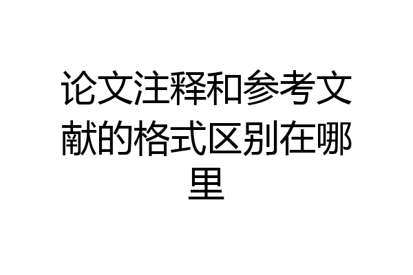 论文注释和参考文献的格式区别在哪里