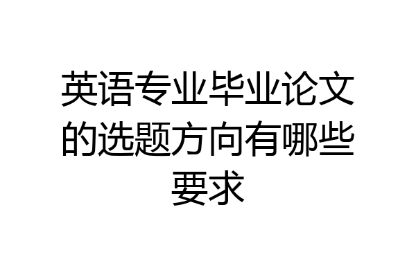 英语专业毕业论文的选题方向有哪些要求
