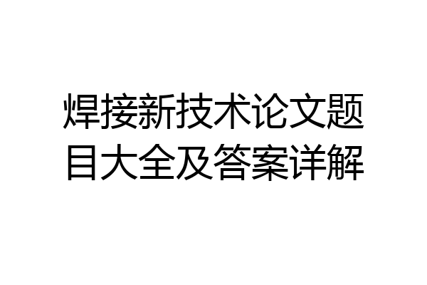 焊接新技术论文题目大全及答案详解