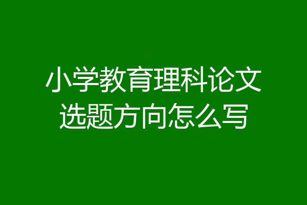 小学教育理科论文选题方向怎么写