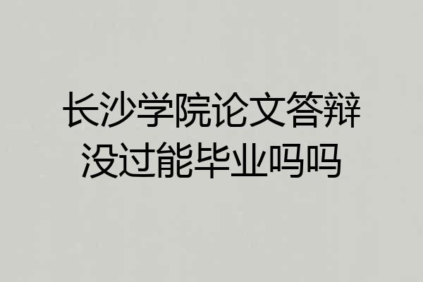 长沙学院论文答辩没过能毕业吗吗