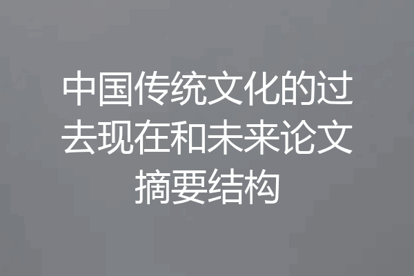 中国传统文化的过去现在和未来论文摘要结构