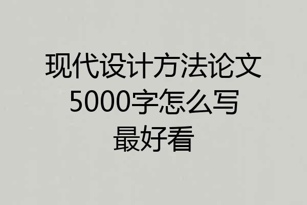 现代设计方法论文5000字怎么写最好看