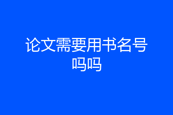论文需要用书名号吗吗
