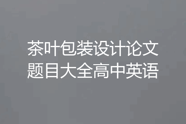 茶叶包装设计论文题目大全高中英语