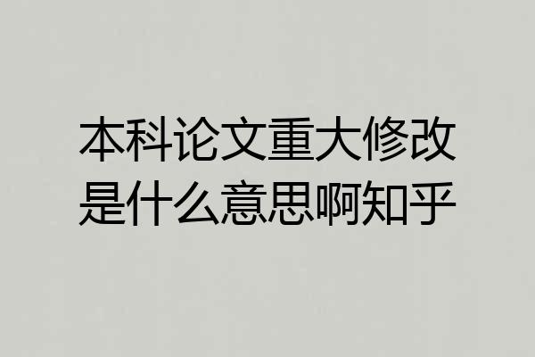 本科论文重大修改是什么意思啊知乎