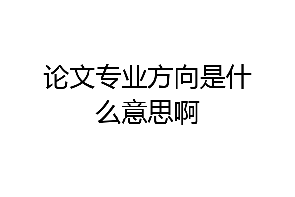 论文专业方向是什么意思啊