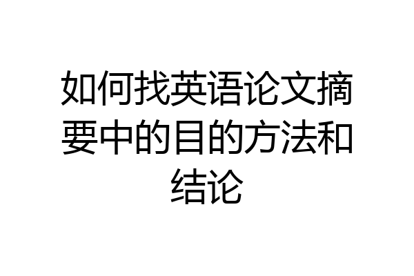 如何找英语论文摘要中的目的方法和结论