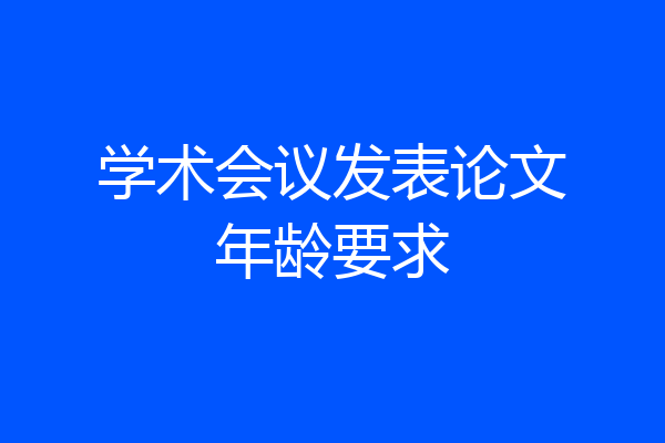 学术会议发表论文年龄要求