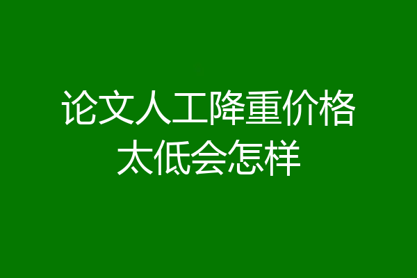 论文人工降重价格太低会怎样