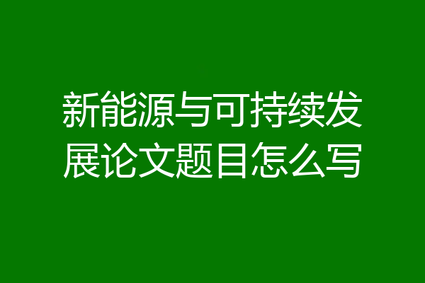 新能源与可持续发展论文题目怎么写