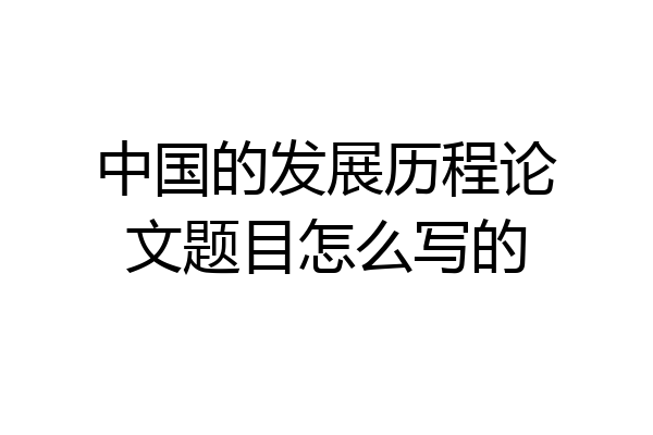 中国的发展历程论文题目怎么写的