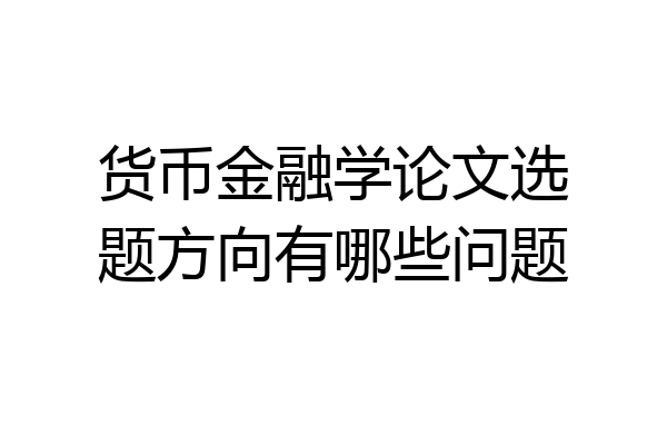 货币金融学论文选题方向有哪些问题