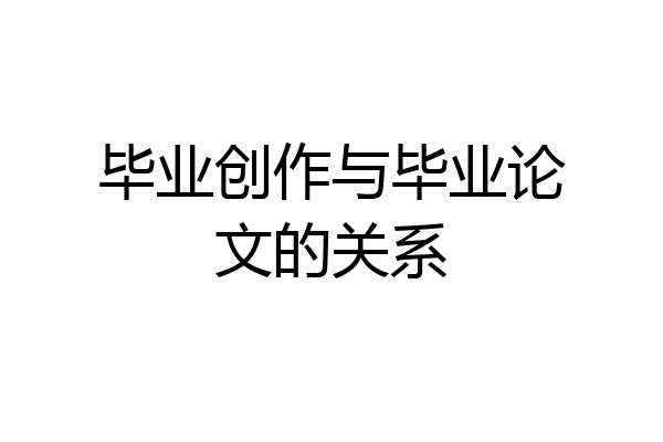 毕业创作与毕业论文的关系