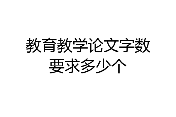 教育教学论文字数要求多少个