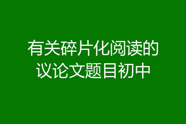 有关碎片化阅读的议论文题目初中