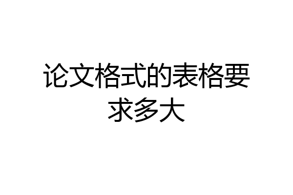 论文格式的表格要求多大