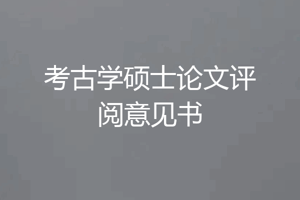 考古学硕士论文评阅意见书
