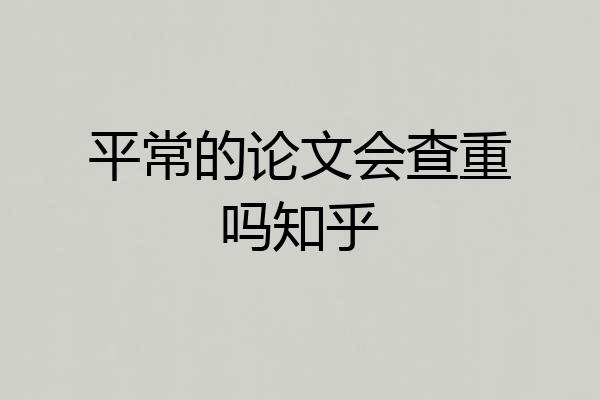 平常的论文会查重吗知乎