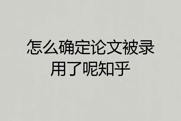 怎么确定论文被录用了呢知乎