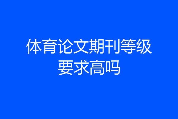 体育论文期刊等级要求高吗