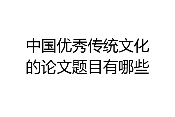 中国优秀传统文化的论文题目有哪些