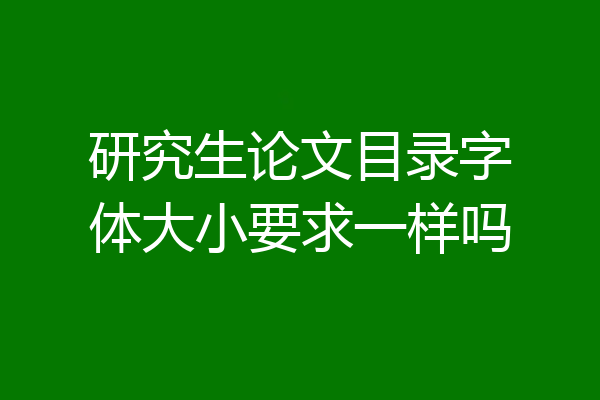 研究生论文目录字体大小要求一样吗
