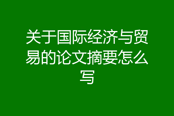 关于国际经济与贸易的论文摘要怎么写