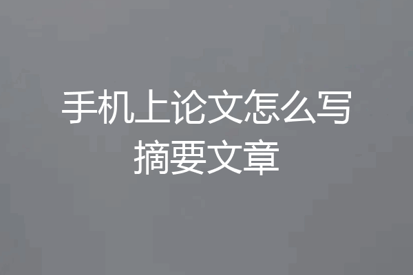 手机上论文怎么写摘要文章