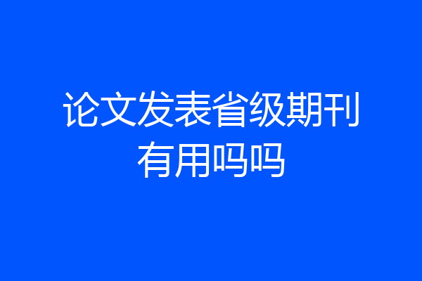 论文发表省级期刊有用吗吗