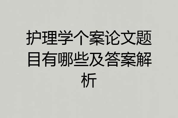 护理学个案论文题目有哪些及答案解析