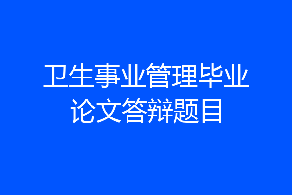 卫生事业管理毕业论文答辩题目