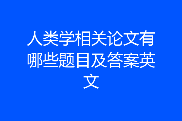 人类学相关论文有哪些题目及答案英文