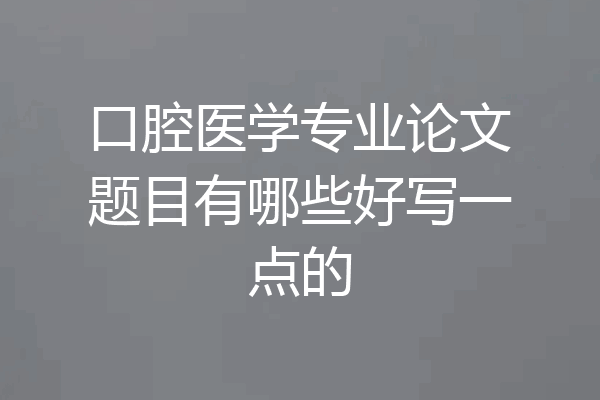口腔医学专业论文题目有哪些好写一点的