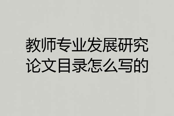教师专业发展研究论文目录怎么写的