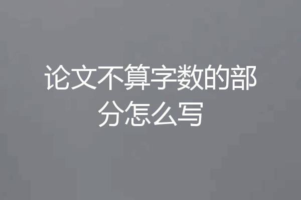 论文不算字数的部分怎么写