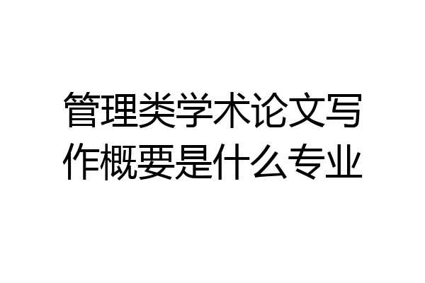 管理类学术论文写作概要是什么专业