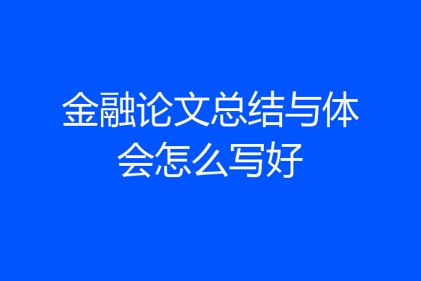 金融论文总结与体会怎么写好