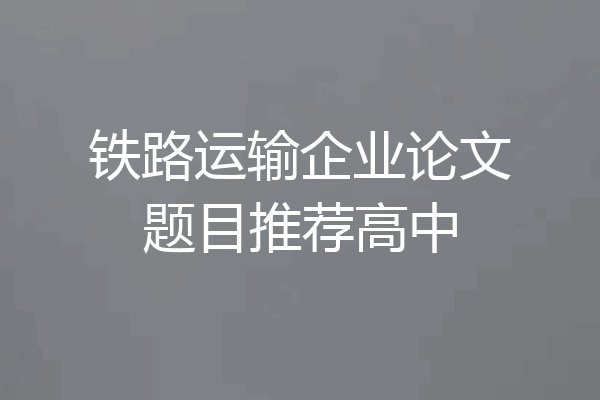 铁路运输企业论文题目推荐高中