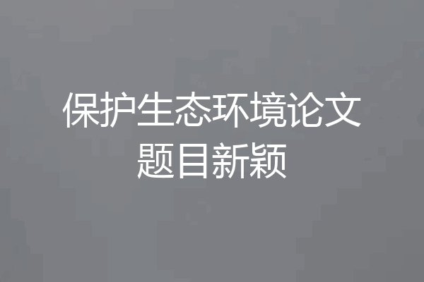 保护生态环境论文题目新颖