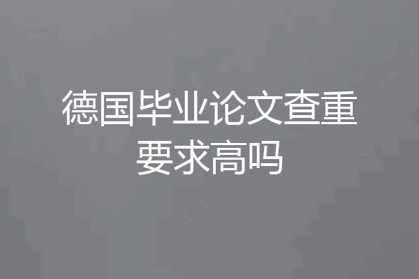 德国毕业论文查重要求高吗