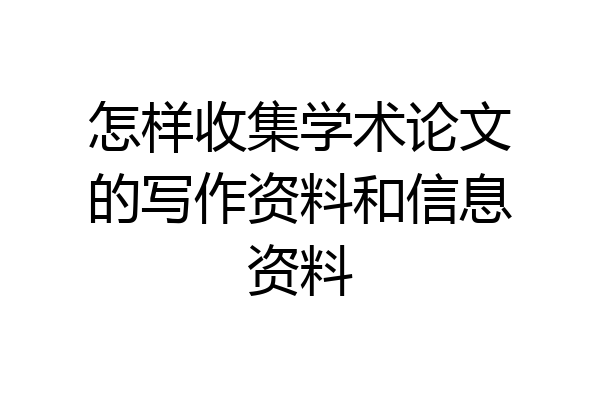 怎样收集学术论文的写作资料和信息资料