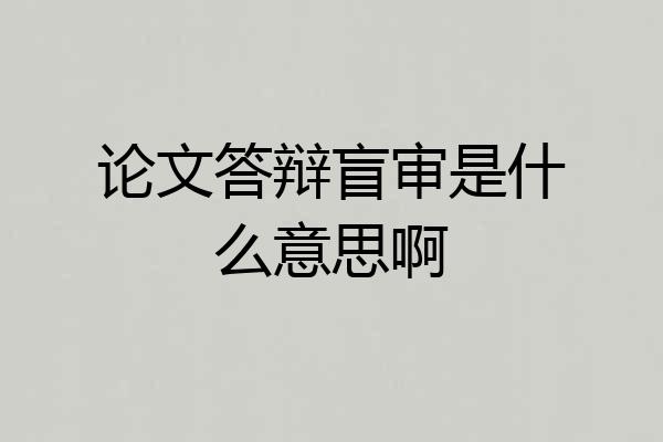 论文答辩盲审是什么意思啊
