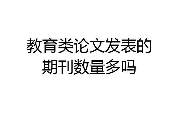 教育类论文发表的期刊数量多吗