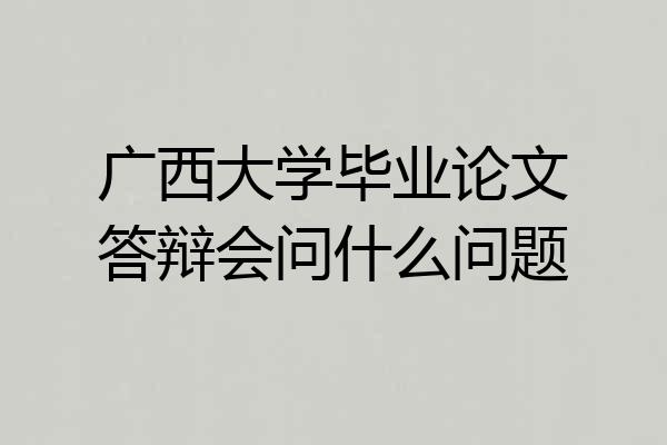 广西大学毕业论文答辩会问什么问题