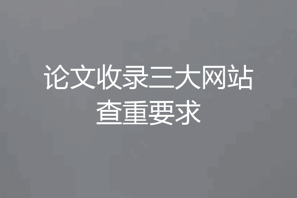 论文收录三大网站查重要求