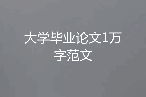 大学毕业论文1万字范文