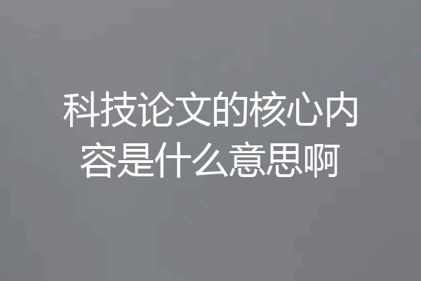 科技论文的核心内容是什么意思啊