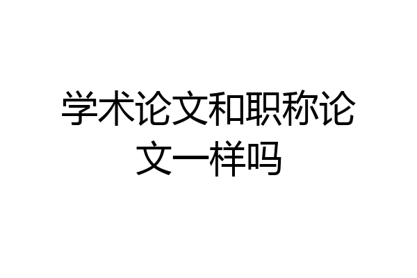 学术论文和职称论文一样吗