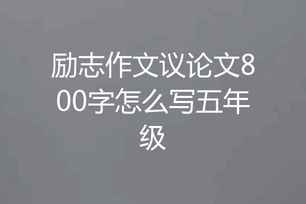 励志作文议论文800字怎么写五年级